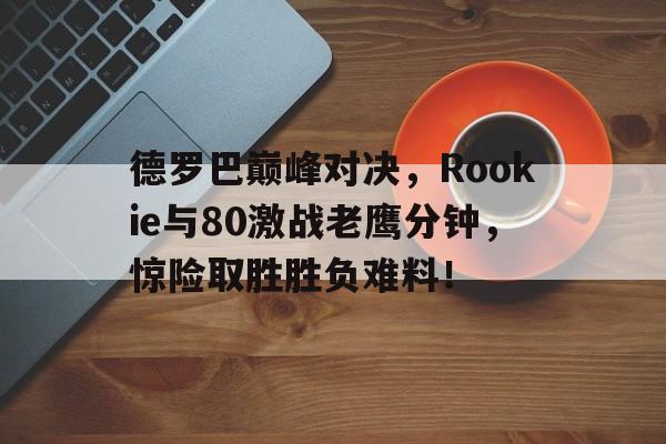  德罗巴对抗集锦 乐鱼体育线上网站